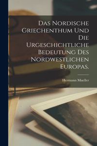 nordische Griechenthum und die urgeschichtliche Bedeutung des nordwestlichen Europas.