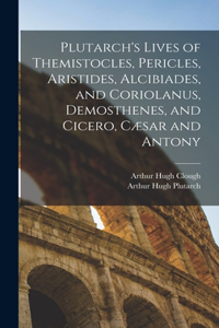 Plutarch's Lives of Themistocles, Pericles, Aristides, Alcibiades, and Coriolanus, Demosthenes, and Cicero, Cæsar and Antony