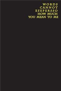 Words Cannot Espresso How Much You Mean To Me