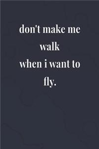 Don't Make Me Walk When I Want To Fly