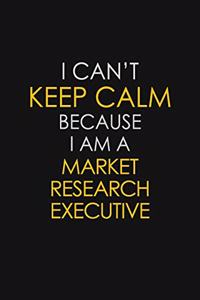 I Can't Keep Calm Because I Am A Market Research Executive