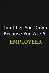 Don't let you down because you are a Employeer