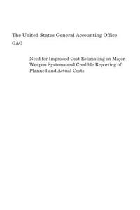 Need for Improved Cost Estimating on Major Weapon Systems and Credible Reporting of Planned and Actual Costs