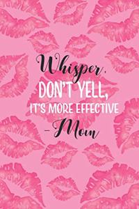 Whisper, Don't Yell, It's More Effective -Mom