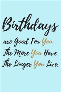 Birthdays are good for you, The More you Have, The Longer you Live.