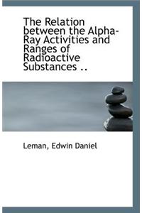 The Relation Between the Alpha-Ray Activities and Ranges of Radioactive Substances ..