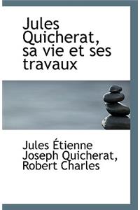 Jules Quicherat, sa vie et ses travaux