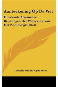 Aanteekening Op De Wet: Houdende Algemeene Bepalingen Der Wetgeving Van Het Koninkrijk (1873)