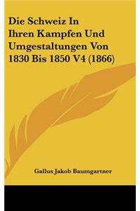 Die Schweiz In Ihren Kampfen Und Umgestaltungen Von 1830 Bis 1850 V4 (1866)