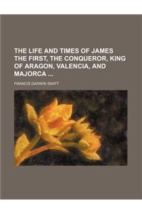 The Life and Times of James the First, the Conqueror, King of Aragon, Valencia, and Majorca