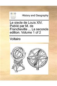 Le Siecle de Louis XIV. Publie Par M. de Francheville ... La Seconde Edition. Volume 1 of 2