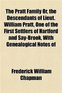 The Pratt Family Or, the Descendants of Lieut. William Pratt, One of the First Settlers of Hartford and Say-Brook, with Genealogical Notes of