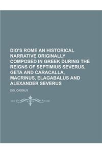 Dio's Rome an Historical Narrative Originally Composed in Greek During the Reigns of Septimius Severus, Geta and Caracalla, Macrinus
