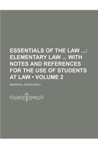 Essentials of the Law (Volume 2); Elementary Law with Notes and References for the Use of Students at Law