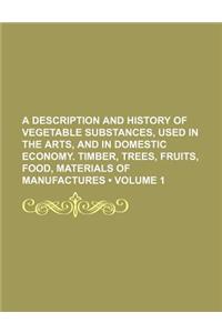 A   Description and History of Vegetable Substances, Used in the Arts, and in Domestic Economy. Timber, Trees, Fruits, Food, Materials of Manufactures