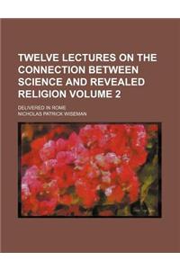 Twelve Lectures on the Connection Between Science and Revealed Religion Volume 2; Delivered in Rome