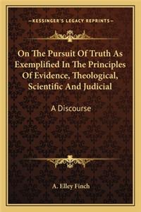 On The Pursuit Of Truth As Exemplified In The Principles Of Evidence, Theological, Scientific And Judicial
