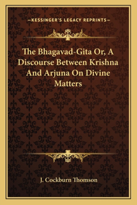 Bhagavad-Gita Or, a Discourse Between Krishna and Arjuna on Divine Matters