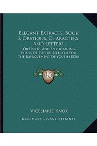 Elegant Extracts, Book 3, Orations, Characters, And Letters