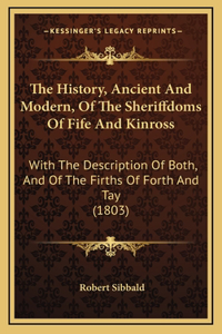The History, Ancient And Modern, Of The Sheriffdoms Of Fife And Kinross