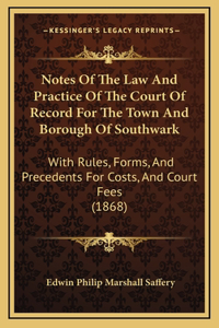 Notes Of The Law And Practice Of The Court Of Record For The Town And Borough Of Southwark