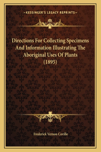 Directions For Collecting Specimens And Information Illustrating The Aboriginal Uses Of Plants (1895)