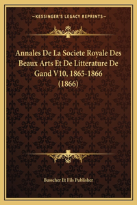 Annales De La Societe Royale Des Beaux Arts Et De Litterature De Gand V10, 1865-1866 (1866)