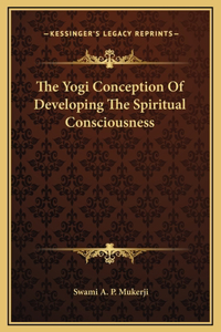 The Yogi Conception Of Developing The Spiritual Consciousness