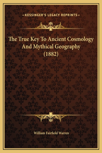 The True Key To Ancient Cosmology And Mythical Geography (1882)