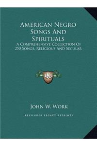 American Negro Songs And Spirituals: A Comprehensive Collection Of 250 Songs, Religious And Secular