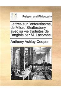 Lettres Sur L'Entousiasme, de Milord Shaftesbury, Avec Sa Vie Traduites de L'Anglois Par M. Lacombe.