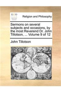 Sermons on Several Subjects and Occasions, by the Most Reverend Dr. John Tillotson, ... Volume 9 of 12
