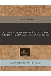 A Sermon Preached at Pauls Crosse on Trinity Sunday, 1571. by E.B. (1576)