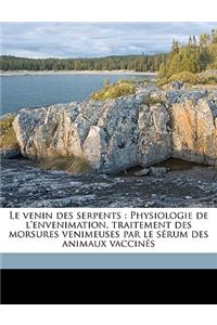 Le Venin Des Serpents: Physiologie de L'Envenimation, Traitement Des Morsures Venimeuses Par Le Serum Des Animaux Vaccines