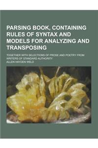 Parsing Book, Containing Rules of Syntax and Models for Analyzing and Transposing; Together with Selections of Prose and Poetry from Writers of Standa