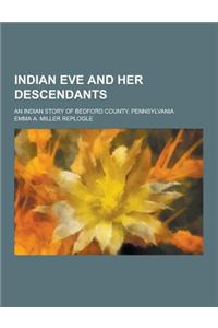 Indian Eve and Her Descendants; An Indian Story of Bedford County, Pennsylvania