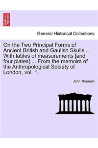 On the Two Principal Forms of Ancient British and Gaulish Skulls ... with Tables of Measurements [And Four Plates] ... from the Memoirs of the Anthropological Society of London, Vol. 1.