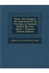 Paris, Ses Organes, Ses Fonctions Et Sa Vie Dans La Seconde Moitie Du Xixe Siecle
