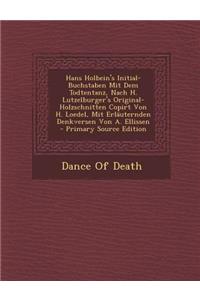 Hans Holbein's Initial-Buchstaben Mit Dem Todtentanz, Nach H. Lutzelburger's Original-Holzschnitten Copirt Von H. Loedel, Mit Erlauternden Denkversen Von A. Ellissen