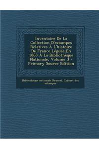 Inventaire de La Collection D'Estampes Relatives A L'Histoire de France Leguee En 1863 a la Bibliotheque Nationale, Volume 3 (Primary Source)