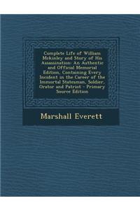 Complete Life of William McKinley and Story of His Assassination: An Authentic and Official Memorial Edition, Containing Every Incident in the Career of the Immortal Statesman, Soldier, Orator and Patriot - Primary Source Edition