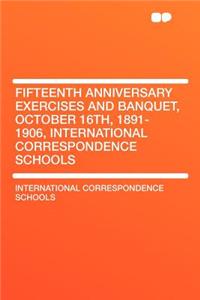Fifteenth Anniversary Exercises and Banquet, October 16th, 1891-1906, International Correspondence Schools