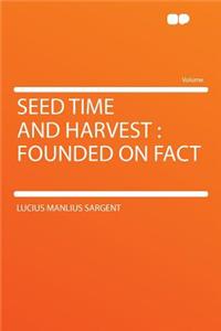 Seed Time and Harvest: Founded on Fact