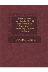 Praktisches Kochbuch Fur Die Deutschen in Amerika.