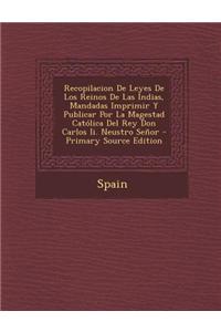 Recopilacion de Leyes de Los Reinos de Las Indias, Mandadas Imprimir y Publicar Por La Magestad Catolica del Rey Don Carlos II. Neustro Senor - Primar