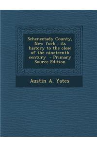 Schenectady County, New York: Its History to the Close of the Nineteenth Century - Primary Source Edition