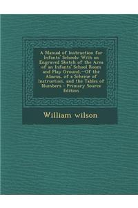 A Manual of Instruction for Infants' Schools: With an Engraved Sketch of the Area of an Infants' School Room and Play Ground, --Of the Abacus, of a Sc