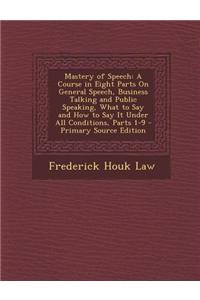 Mastery of Speech: A Course in Eight Parts on General Speech, Business Talking and Public Speaking, What to Say and How to Say It Under A