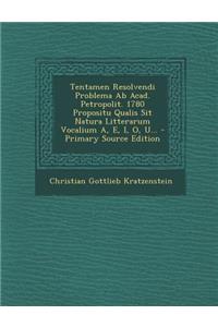 Tentamen Resolvendi Problema AB Acad. Petropolit. 1780 Propositu Qualis Sit Natura Litterarum Vocalium A, E, I, O, U... - Primary Source Edition