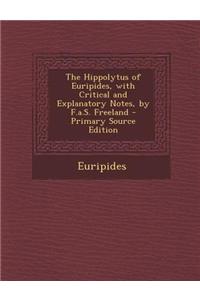 The Hippolytus of Euripides, with Critical and Explanatory Notes, by F.A.S. Freeland - Primary Source Edition